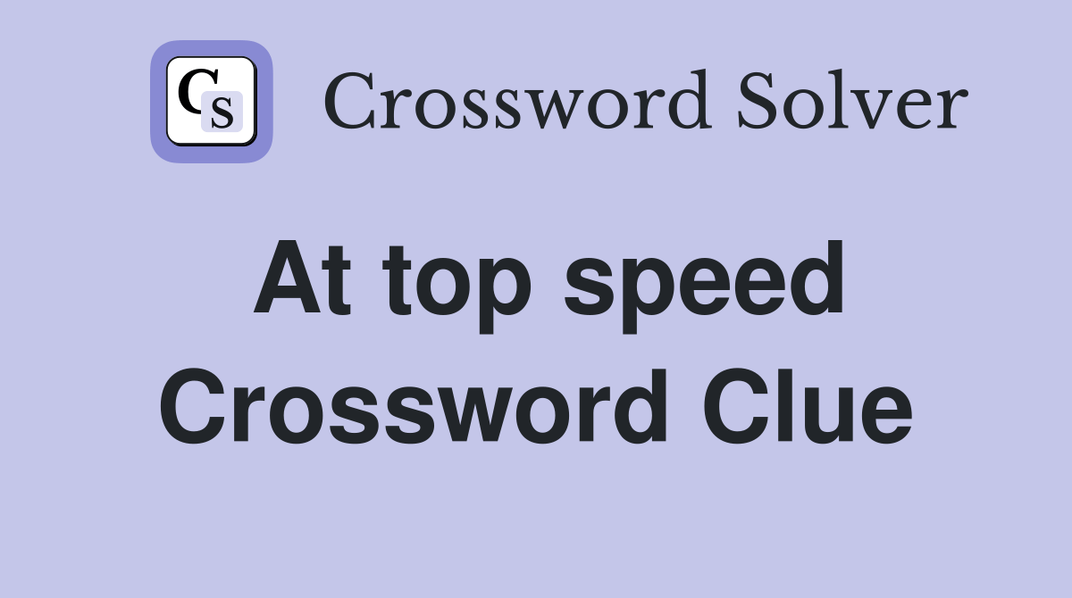 At top speed Crossword Clue Answers Crossword Solver